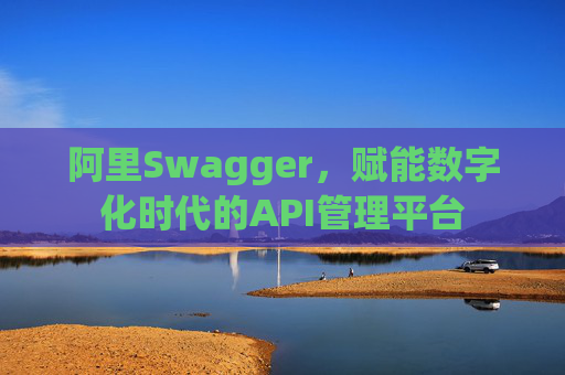 阿里Swagger,赋能数字化时代的API管理平台
